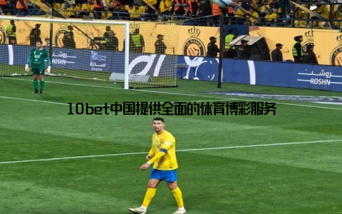 10bet中国提供全面的体育博彩服务